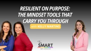 The Smart Influencer Podcast Episode 269 Resilient on Purpose: The Mindset Tools That Carry You Through with guest Kelly Martins
