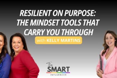 The Smart Influencer Podcast Episode 269 Resilient on Purpose: The Mindset Tools That Carry You Through with guest Kelly Martins
